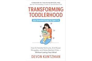 Transforming Toddlerhood: How to Handle Tantrums, End Power Struggles and Raise Resilient Kids – Without Losing Your Mind