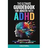 THE ULTIMATE GUIDEBOOK FOR ADULTS WITH ADHD: Simple Strategies and Techniques to Maintain Positive Focus and Reduce Negative