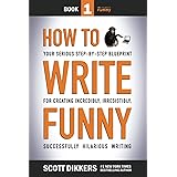 How To Write Funny: Your Serious, Step-By-Step Blueprint For Creating Incredibly, Irresistibly, Successfully Hilarious Writin