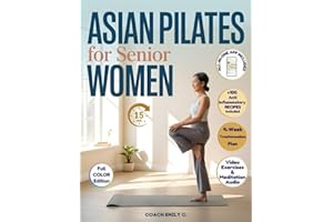 Asian Pilates for Senior Women: Gentle 15-Minute Routines to Release Joint Pain, Improve Balance & Feel Stronger—Without Equipment or Strain. Move Better, Eat Smarter & Live with Energy