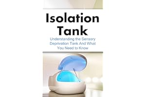 Isolation Tank: Understanding the Sensory Deprivation Tank and What You Need to Know (Flotation Tank, Meditation, Float Tank, Relaxation, Think Tank, Reduce Stress)