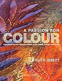 A Passion for Colour: Exploring colour through paper, print, fabric, thread and stitch by Ruth Issett