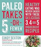 Paleo Takes 5 - Or Fewer: Healthy Eating was Never Easier with These Delicious 3, 4 and 5 Ingredient Recipes