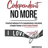 Codependent No More: 2022 Practical Guidance to Fix Your Codependency, Stop Being a People Pleaser, and Start Loving Yourself