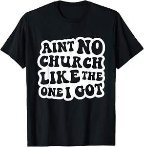 Ain't No Church Like The One I Got Christian Church T-Shirt