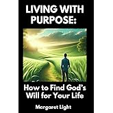 Living with Purpose: How to Find God’s Will for Your Life.: Discover God’s direction, live intentionally, and align your life with His divine purpose.