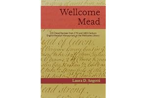Wellcome Mead: 105 Mead Recipes from 17th and 18th Century English Receipt Books at the Wellcome Library (Historical Brewing Sourcebooks)