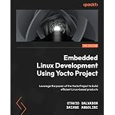 Embedded Linux Development Using Yocto Project: Leverage the power of the Yocto Project to build efficient Linux-based products