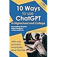 10 Ways to Use ChatGPT in Highschool and College:: A Beginner Guide to ChatGPT with Real Prompts, Examples, Tips, and Step-by-Step Tutorials that Help Students Learn, Write, and Communicate.