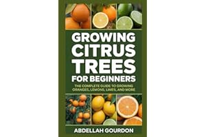 Growing Citrus Trees For Beginners: The Complete Guide to Growing Oranges, Lemons, Limes, and More