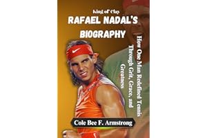 Rafael Nadal’s Biography: King of Clay: How One Man Redefined Tennis Through Grit, Grace, and Greatness