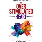 The Overstimulated Heart: Understanding the Emotional Life of Your ADHD Brain (The Overstimulated Series)