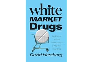 White Market Drugs: Big Pharma and the Hidden History of Addiction in America