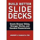 Build Better Slide Decks: Create Sharper Slides, Stronger Stories, and Standout Presentations