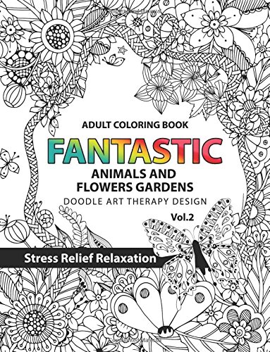 Download Amazon Com Fantastic Animals And Flowers Garden Adult Coloring Book Doodle Art Therapy Design Stress Relief Relaxation Garden Coloring Books For Adults Fantastic Amimals And Flowers Garden Volume 2 9781541184466 Tamika V Alvarez