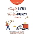 Freight Broker and Trucking Business Startup: How to Start, Grow and Run Your Own Freight Brokerage and Trucking Company In 30 Days