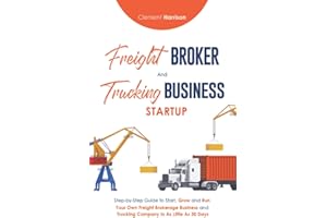 Freight Broker and Trucking Business Startup: How to Start, Grow and Run Your Own Freight Brokerage and Trucking Company In 3