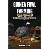 GUINEA FOWL FARMING FOR BEGINNERS: Essential Practices, Sustainable Housing, Breeding Strategies, And Profitable Management Techniques For A Thriving Small-Scale Poultry Venture