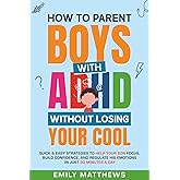 How To Parent Boys With ADHD Without Losing Your Cool: Quick & Easy Strategies To Help Your Son Focus, Build Confidence, and Regulate His Emotions in Just 30 Minutes a Day