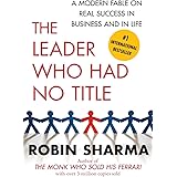 The Leader Who Had No Title: A Modern Fable on Real Success in Business and in Life