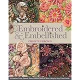 Embroidered & Embellished: 85 Stitches Using Thread, Floss, Ribbon, Beads & More • Step-by-Step Visual Guide