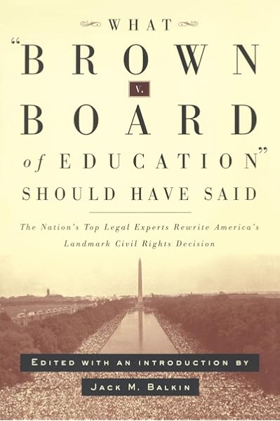 What Brown V Board Of Education Should Have Said The Nation S Top Legal Experts Rewrite America S Landmark Civil Rights Decision Balkin Jack 9780814798904 Amazon Com Books