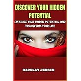 DISCOVER YOUR HIDDEN POTENTIAL: Embrace your hidden potential and transform your life
