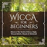 Wicca for Beginners: Discover the World of Wicca, Magic, Wiccan Beliefs, Rituals & Witchcraft by 