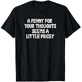 Funny, Penny for Your Thoughts T-Shirt. Sarcastic Joke Tee T-Shirt