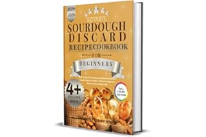 ULTIMATE SOURDOUGH DISCARD RECIPES COOKBOOK FOR BEGINNERS 2025: 100+Creative & Nourishing Zero-Waste Recipes for Breads, Snac