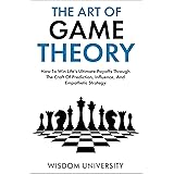 The Art Of Game Theory: How To Win Life’s Ultimate Payoffs Through The Craft Of Prediction, Influence, And Empathetic Strateg