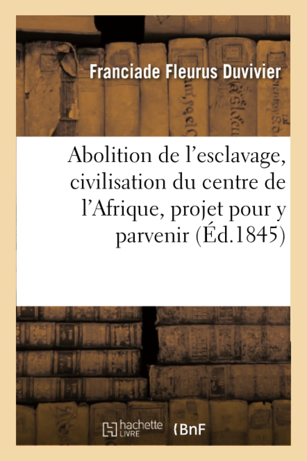 Abolition De L Esclavage Civilisation Du Centre De L Afrique Projet Pour Y Parvenir Histoire French Edition Duvivier F Amazon Com Books