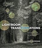 Lightroom Transformations: Realizing your vision with Adobe Lightroom plus Photoshop Lightroom Transformations: Realizing your vision with Adobe Lightroom plus Photoshop