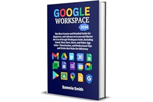 GOOGLE WORKSPACE: The Most Concise and Detailed Guide for Beginners, and advanced to Learn and Master the Use of Google Works