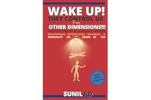 WAKE UP! THEY CONTROL US FROM OTHER DIMENSIONS!!!: SCIENTIFIC ANALYSIS OF CONSPIRACY THEORIES, PHILOSOPHIES, MYTHOLOGIES, RELIGIONS, AND SPIRITUALITY ON THE ORIGIN OF LIFE.