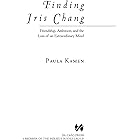 Finding Iris Chang: Friendship, Ambition, and the Loss of an Extraordinary Mind