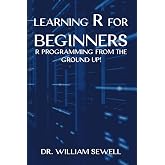Learning R for Beginners: R Programming From The Ground Up!