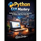 Python GUI Mastery: : Building Modern, Professional Desktop Applications with Tkinter, PyQt, Kivy &amp; Dear Py