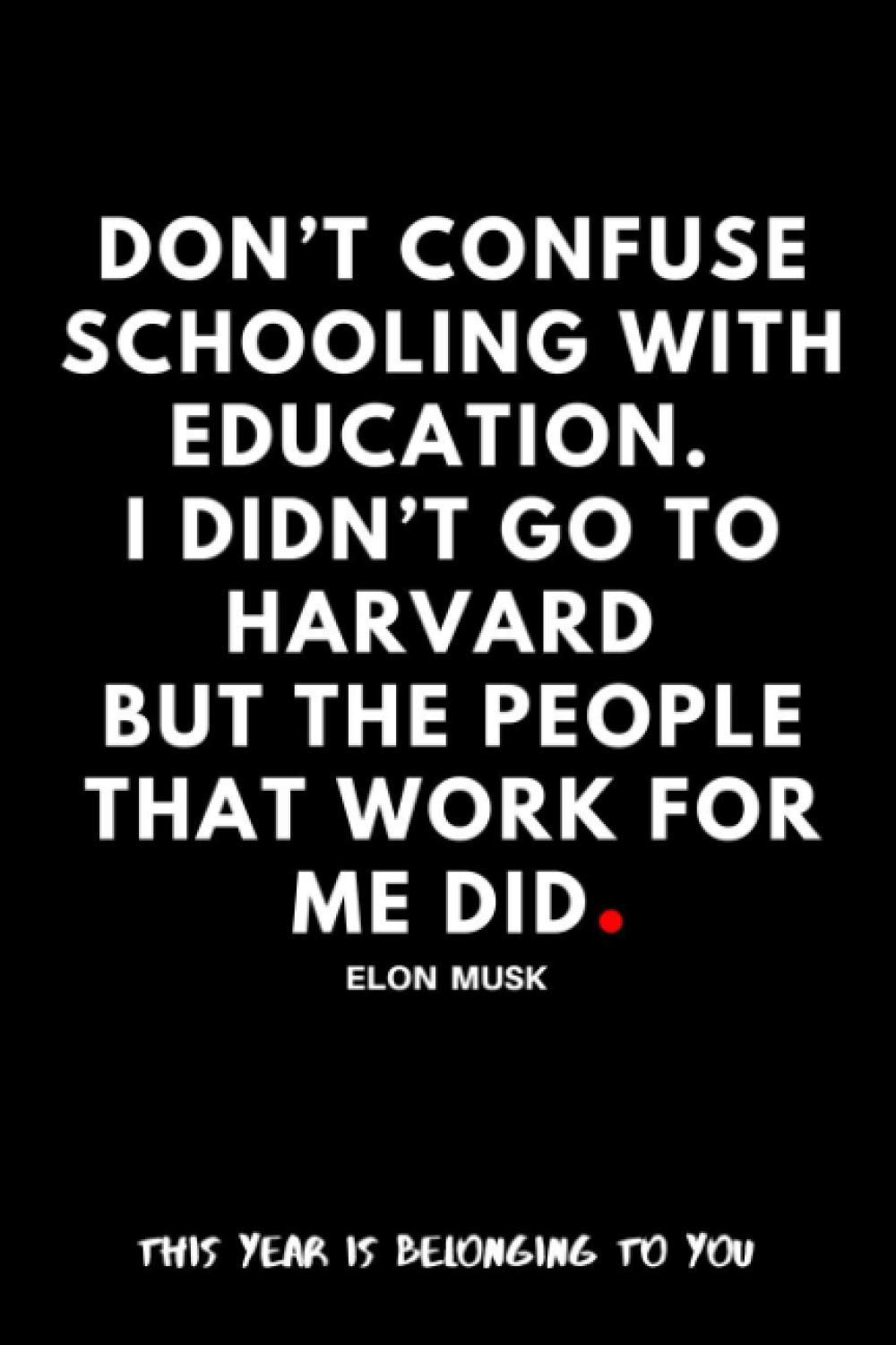 Elon Musk Harvard Quote Don't Confuse Schooling With Education. I Didn't Go To Harvard But The  People That Work For Me Did. Elon Musk: Motivational Notebook/Journal/Diary  For Fans/Quotation: Publishing, Pdg: 9798569233700: Amazon.com: Books