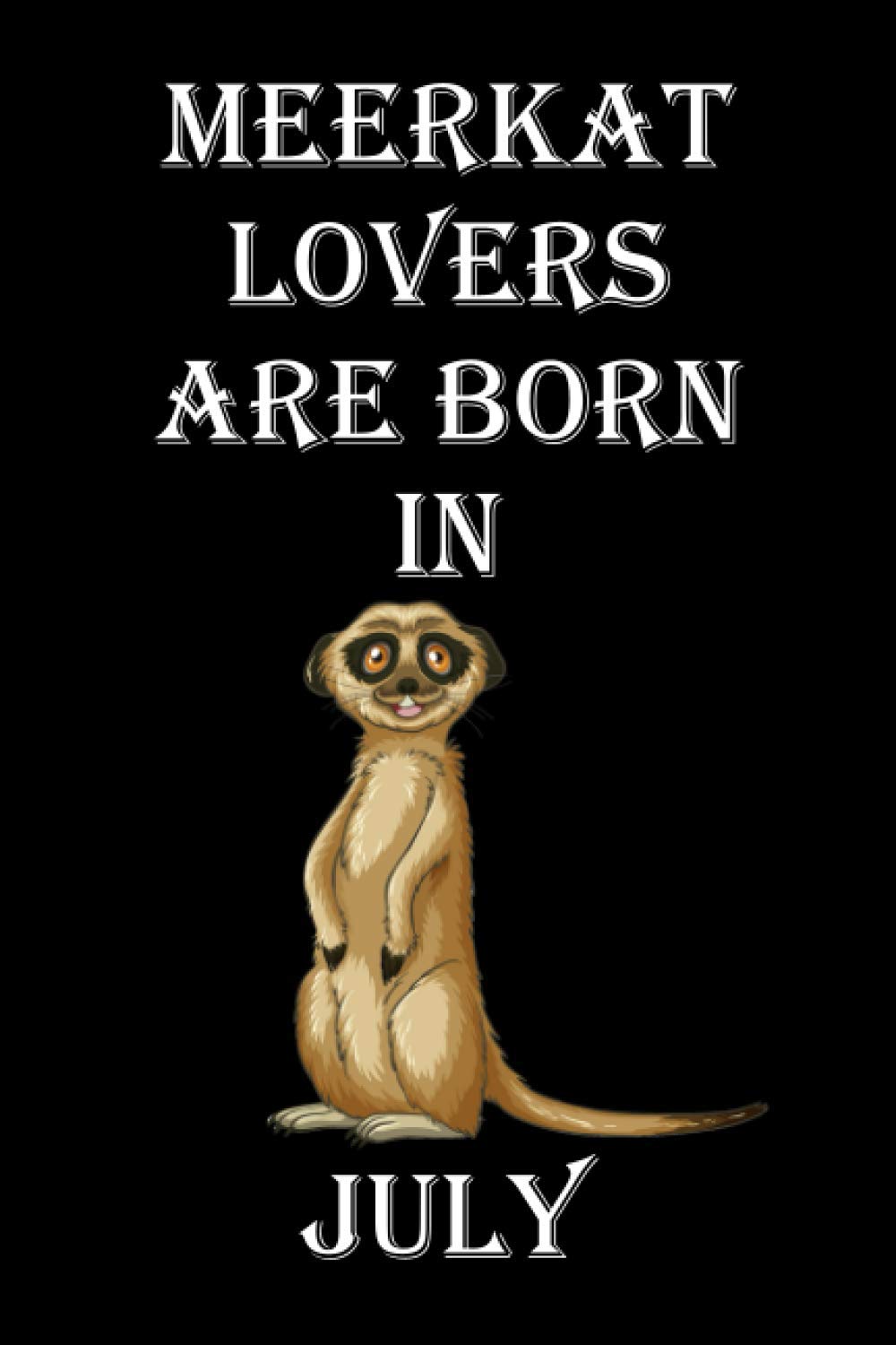 meerkat lovers are born in July: meerkat notebook, meerkat gifts for men, women, boys, girls, meerkat lovers gifts, 6" x 9" inches, 120 pages.