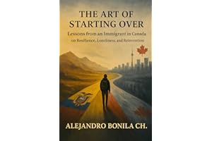 The Art of Starting Over: Lessons from an Immigrant in Canada on Resilience, Loneliness, and Reinvention