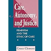 Care, Autonomy, And Justice: Feminism And The Ethic Of Care (Feminist Theory and Politics)