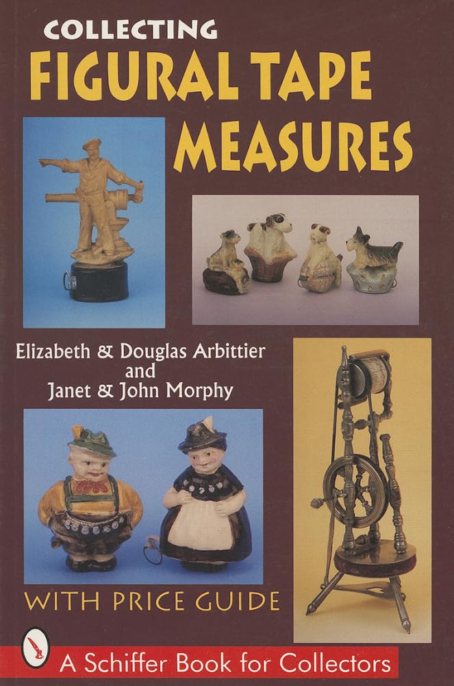 COLLECTING FIGURAL TAPE MEASURES (Schiffer Book for Collectors): With Price Guide