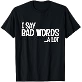 I Say Bad Words A Lot Comedy Humor Funny Saying T-Shirt