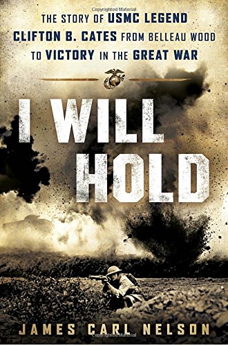 Download I Will Hold: The Story of USMC Legend Clifton B. Cates, from Belleau Wood to Victory in the Great War Download I Will Hold: The Story of USMC Legend Clifton B. Cates, from Belleau Wood to Victory in the Great War
