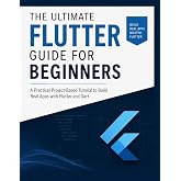 The Ultimate Flutter Guide for Beginners: A Practical Project-Based Tutorial to Build Real Apps with Flutter and Dart