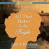 All That Makes Life Bright: The Life and Love of Harriet Beecher Stowe by Josi S. Kilpack, Cassandra Campbell