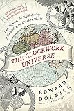 The Clockwork Universe: Isaac Newton, the Royal Society, and the Birth of the Modern World