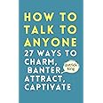 How to Talk to Anyone: How to Charm, Banter, Attract, & Captivate (How to be More Likable and Charismatic)