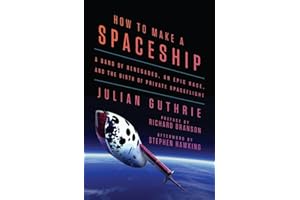 How to Make a Spaceship: A Band of Renegades, an Epic Race, and the Birth of Private Spaceflight